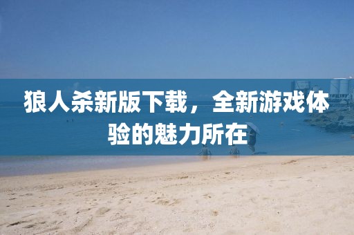 狼人杀新版下载，全新游戏体验的魅力所在