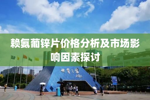 赖氨葡锌片价格分析及市场影响因素探讨