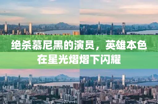 绝杀慕尼黑的演员，英雄本色在星光熠熠下闪耀