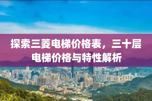 探索三菱电梯价格表，三十层电梯价格与特性解析