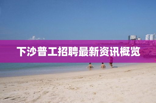 下沙普工招聘最新资讯概览