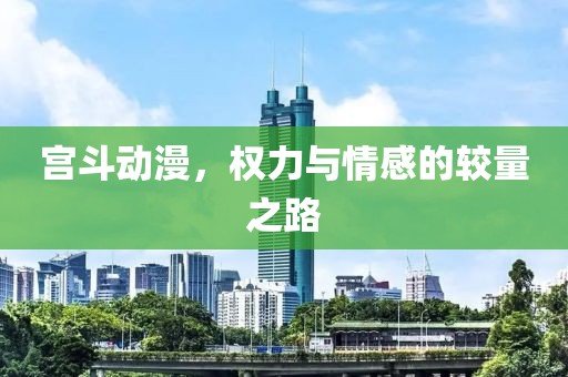 宫斗动漫，权力与情感的较量之路