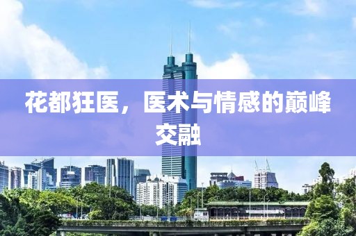 花都狂医，医术与情感的巅峰交融