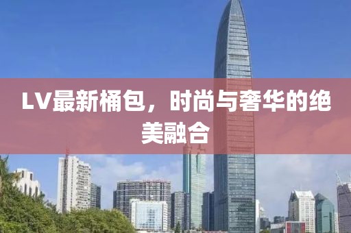 LV最新桶包，时尚与奢华的绝美融合