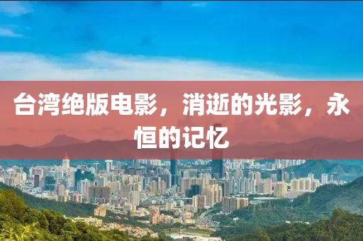 台湾绝版电影，消逝的光影，永恒的记忆