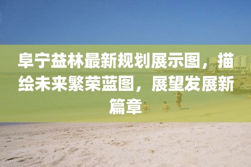 阜宁益林最新规划展示图，描绘未来繁荣蓝图，展望发展新篇章
