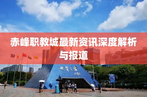 赤峰职教城最新资讯深度解析与报道