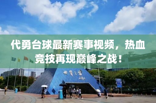 代勇台球最新赛事视频，热血竞技再现巅峰之战！