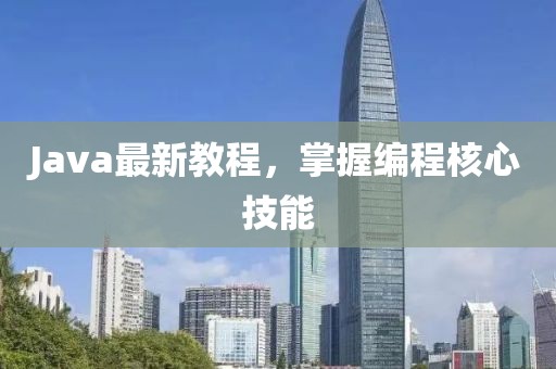 Java最新教程，掌握编程核心技能