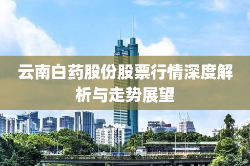 云南白药股份股票行情深度解析与走势展望