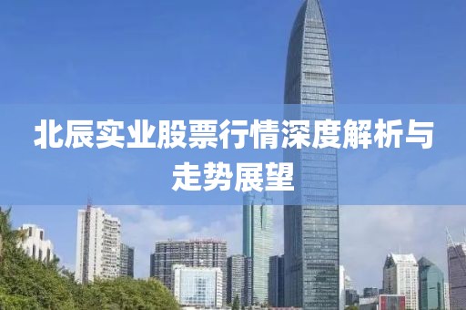 北辰实业股票行情深度解析与走势展望