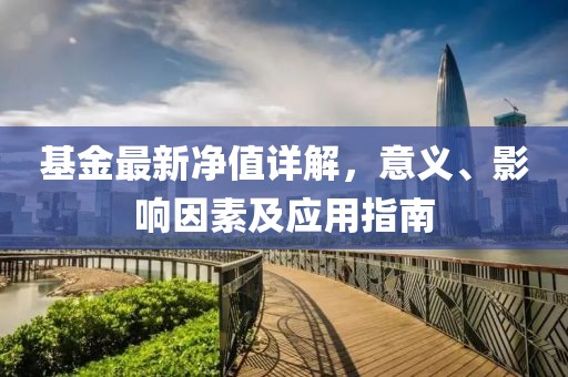 基金最新净值详解，意义、影响因素及应用指南
