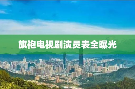 旗袍电视剧演员表全曝光