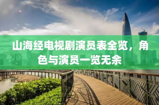 山海经电视剧演员表全览，角色与演员一览无余