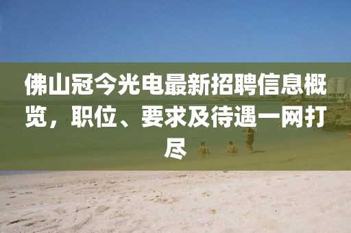 佛山冠今光电最新招聘信息概览，职位、要求及待遇一网打尽