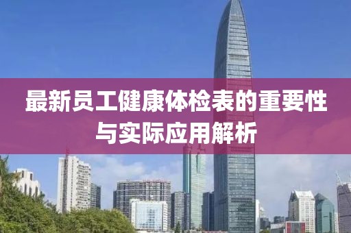 最新员工健康体检表的重要性与实际应用解析