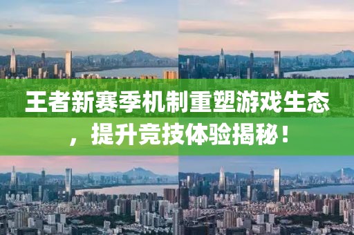 王者新赛季机制重塑游戏生态，提升竞技体验揭秘！