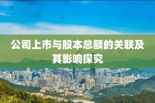 公司上市与股本总额的关联及其影响探究