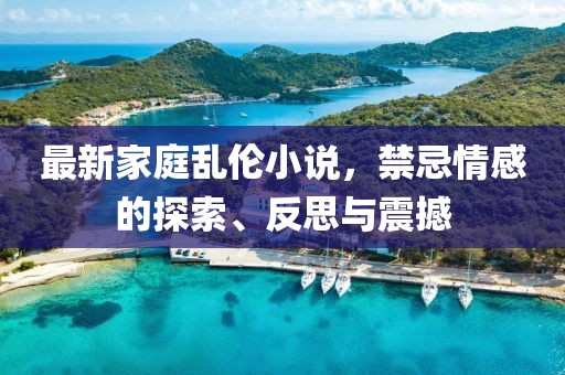 最新家庭乱伦小说，禁忌情感的探索、反思与震撼