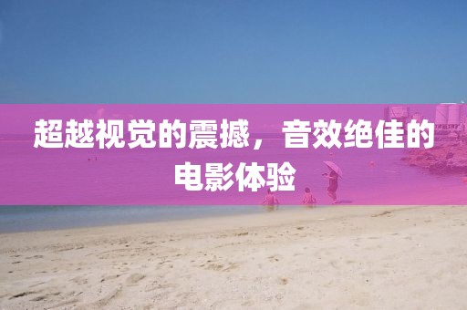 超越视觉的震撼，音效绝佳的电影体验