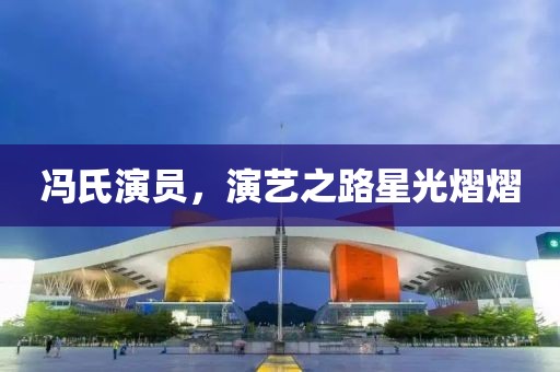 冯氏演员，演艺之路星光熠熠