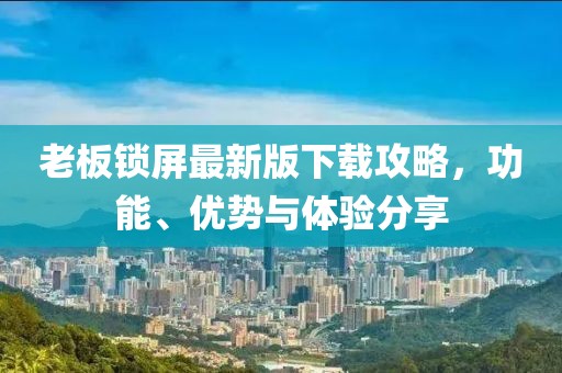 老板锁屏最新版下载攻略，功能、优势与体验分享