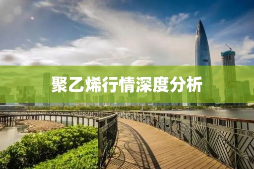 聚乙烯行情深度分析