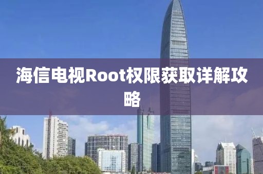 海信电视Root权限获取详解攻略