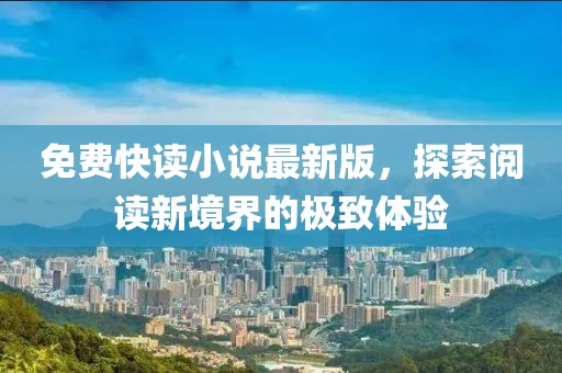 免费快读小说最新版，探索阅读新境界的极致体验