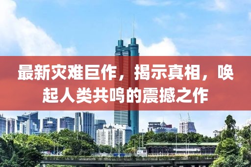 最新灾难巨作，揭示真相，唤起人类共鸣的震撼之作