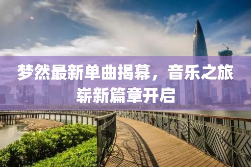 梦然最新单曲揭幕，音乐之旅崭新篇章开启