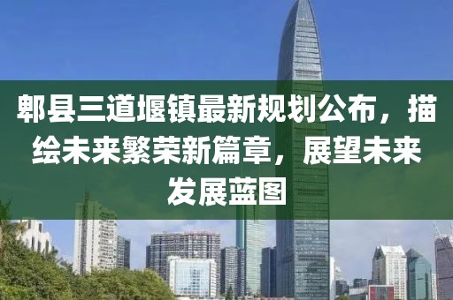 郫县三道堰镇最新规划公布，描绘未来繁荣新篇章，展望未来发展蓝图