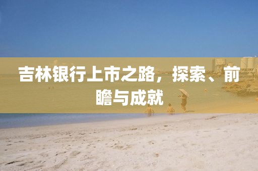 吉林银行上市之路，探索、前瞻与成就