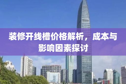 装修开线槽价格解析，成本与影响因素探讨