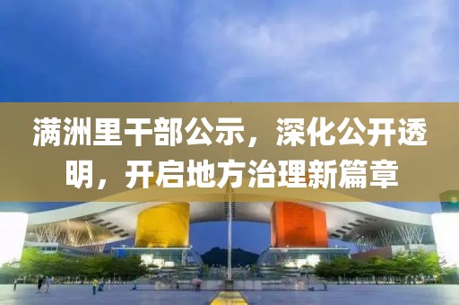 满洲里干部公示，深化公开透明，开启地方治理新篇章