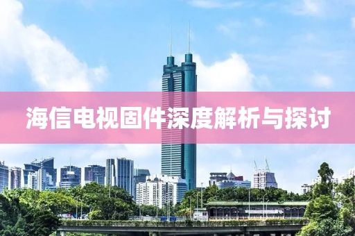 海信电视固件深度解析与探讨