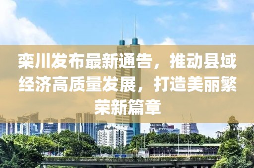 栾川发布最新通告，推动县域经济高质量发展，打造美丽繁荣新篇章