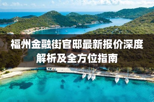 福州金融街官邸最新报价深度解析及全方位指南