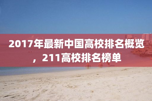 2017年最新中国高校排名概览，211高校排名榜单