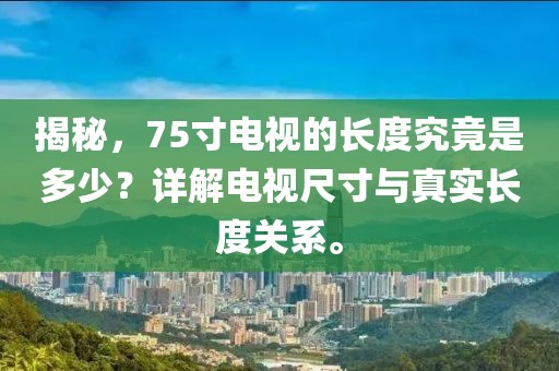 揭秘，75寸电视的长度究竟是多少？详解电视尺寸与真实长度关系。