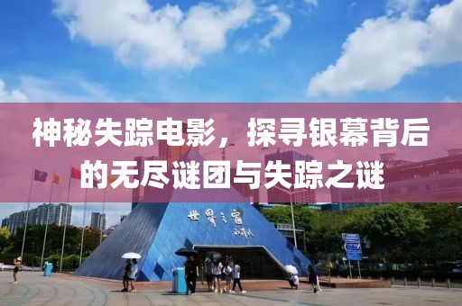 神秘失踪电影，探寻银幕背后的无尽谜团与失踪之谜