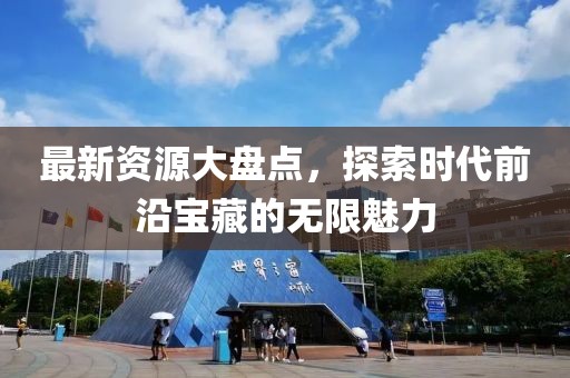 最新资源大盘点，探索时代前沿宝藏的无限魅力