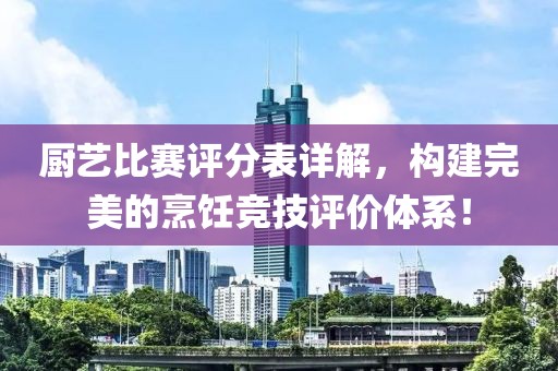 厨艺比赛评分表详解，构建完美的烹饪竞技评价体系！