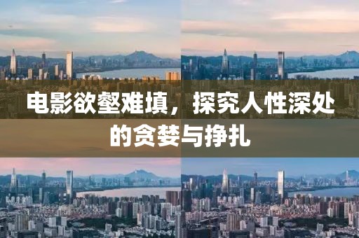 电影欲壑难填，探究人性深处的贪婪与挣扎