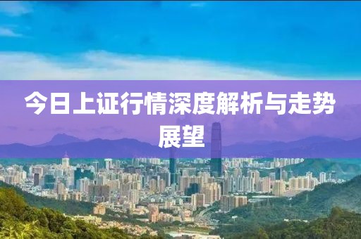 今日上证行情深度解析与走势展望