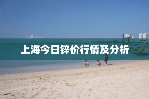 上海今日锌价行情及分析