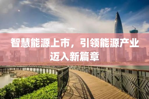 智慧能源上市，引领能源产业迈入新篇章
