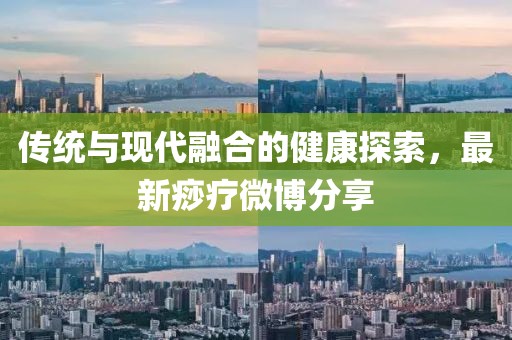 传统与现代融合的健康探索，最新痧疗微博分享