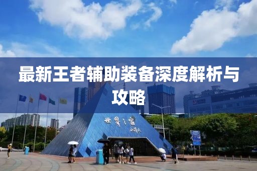 最新王者辅助装备深度解析与攻略