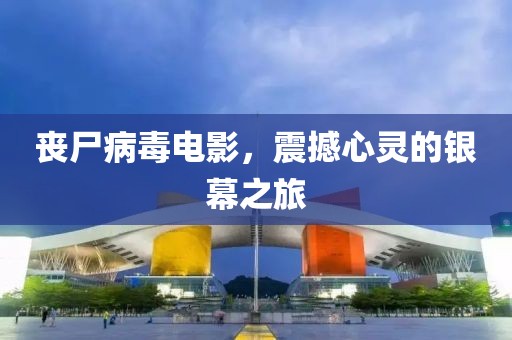 丧尸病毒电影，震撼心灵的银幕之旅
